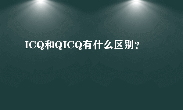 ICQ和QICQ有什么区别？