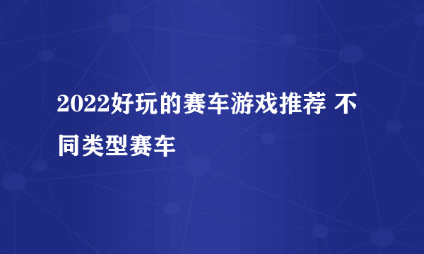 2022好玩的赛车游戏推荐 不同类型赛车