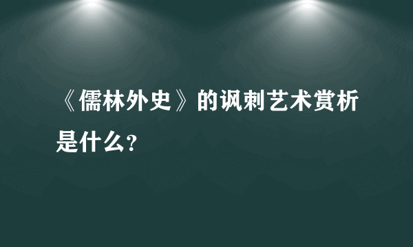 《儒林外史》的讽刺艺术赏析是什么？