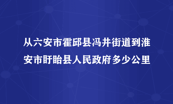 从六安市霍邱县冯井街道到淮安市盱眙县人民政府多少公里