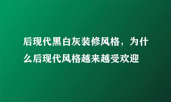 后现代黑白灰装修风格，为什么后现代风格越来越受欢迎