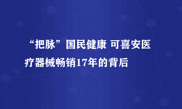 “把脉”国民健康 可喜安医疗器械畅销17年的背后