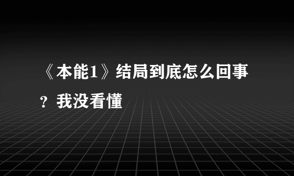 《本能1》结局到底怎么回事？我没看懂