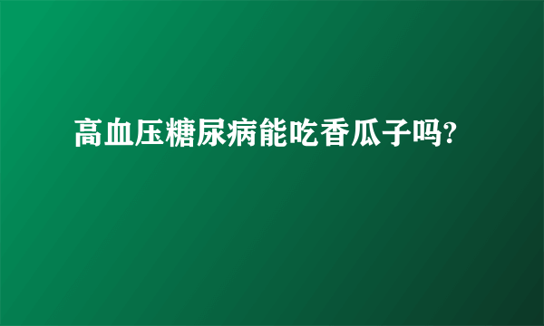 高血压糖尿病能吃香瓜子吗?