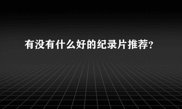 有没有什么好的纪录片推荐？