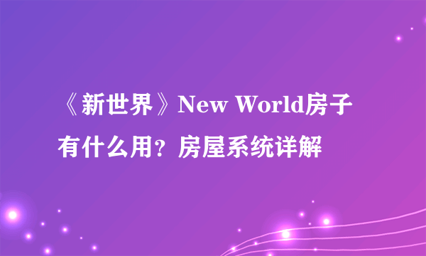 《新世界》New World房子有什么用？房屋系统详解