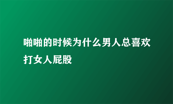 啪啪的时候为什么男人总喜欢打女人屁股