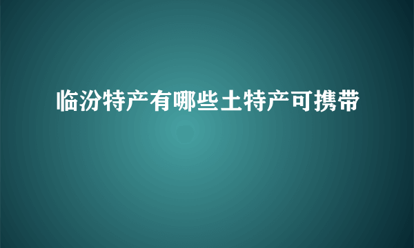 临汾特产有哪些土特产可携带