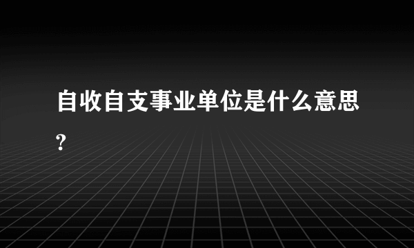 自收自支事业单位是什么意思?