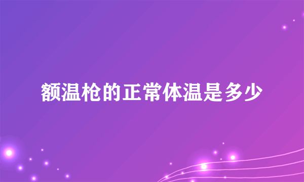 额温枪的正常体温是多少