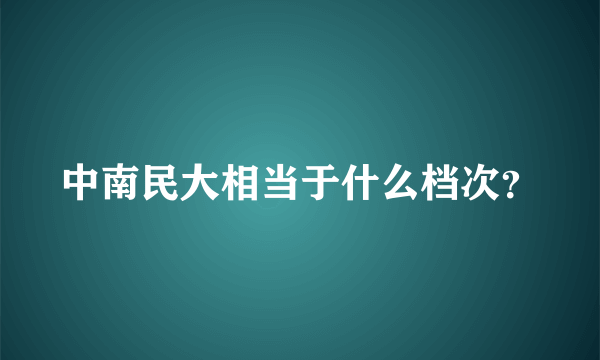 中南民大相当于什么档次？