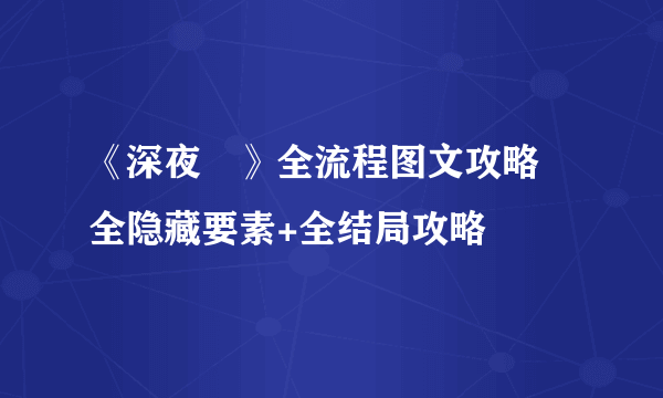 《深夜廻》全流程图文攻略 全隐藏要素+全结局攻略