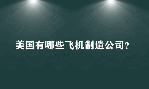 美国有哪些飞机制造公司？