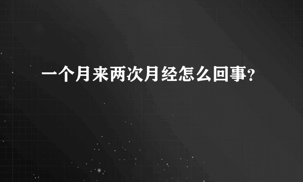 一个月来两次月经怎么回事？