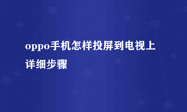 oppo手机怎样投屏到电视上详细步骤