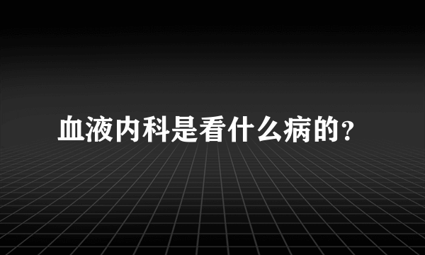 血液内科是看什么病的？