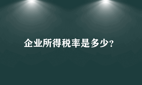 企业所得税率是多少？