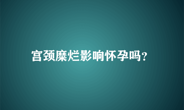 宫颈糜烂影响怀孕吗？