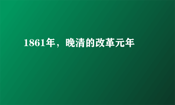 1861年，晚清的改革元年