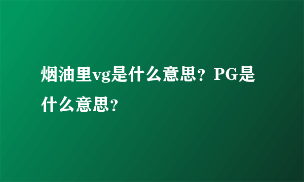 烟油里vg是什么意思？PG是什么意思？