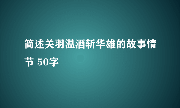 简述关羽温酒斩华雄的故事情节 50字