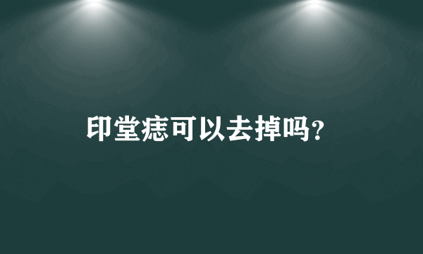 印堂痣可以去掉吗？