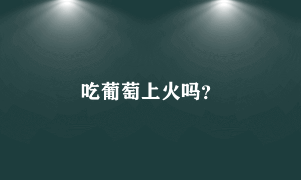 吃葡萄上火吗？