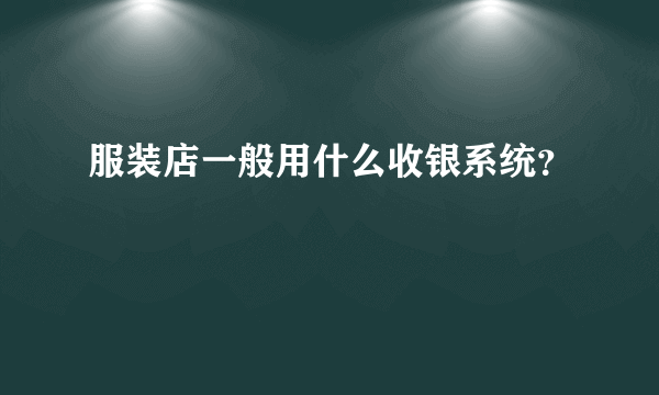 服装店一般用什么收银系统？