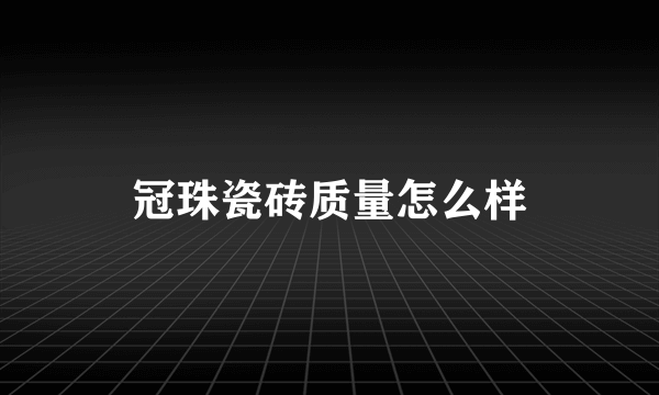 冠珠瓷砖质量怎么样