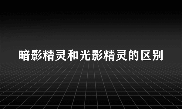 暗影精灵和光影精灵的区别