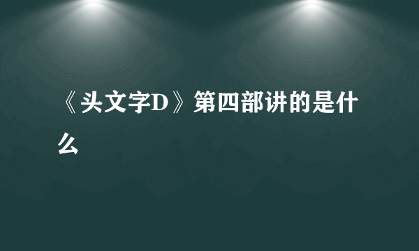 《头文字D》第四部讲的是什么