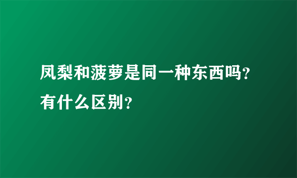 凤梨和菠萝是同一种东西吗？有什么区别？