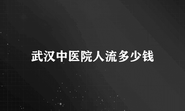 武汉中医院人流多少钱