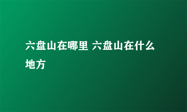 六盘山在哪里 六盘山在什么地方