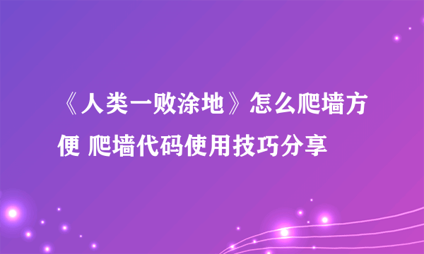 《人类一败涂地》怎么爬墙方便 爬墙代码使用技巧分享