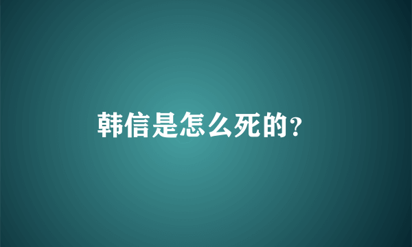 韩信是怎么死的？