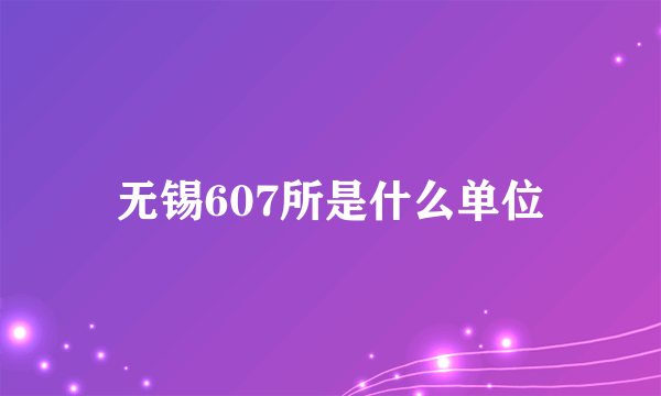 无锡607所是什么单位