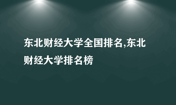 东北财经大学全国排名,东北财经大学排名榜