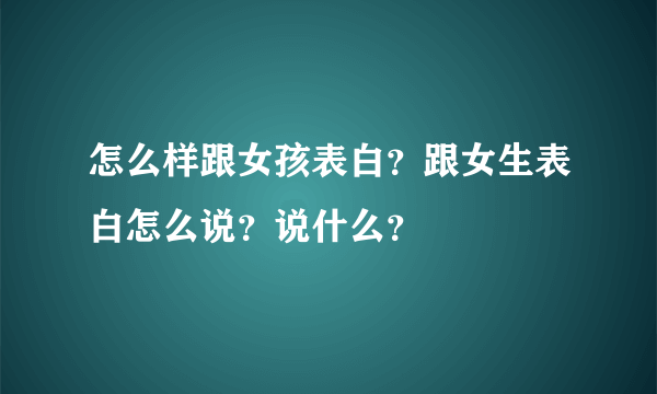 怎么样跟女孩表白？跟女生表白怎么说？说什么？