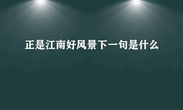 正是江南好风景下一句是什么