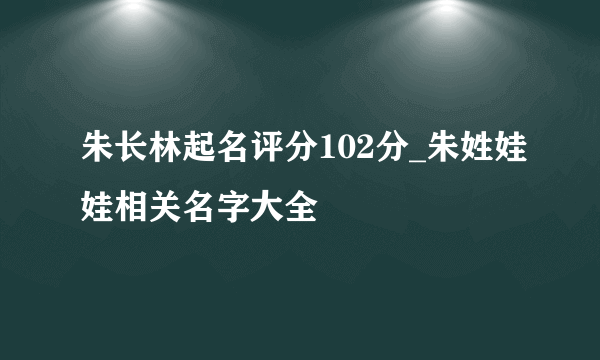 朱长林起名评分102分_朱姓娃娃相关名字大全