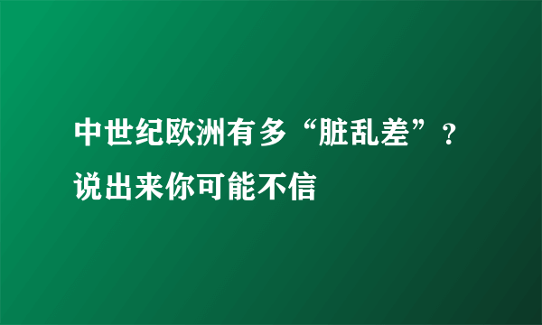 中世纪欧洲有多“脏乱差”？说出来你可能不信