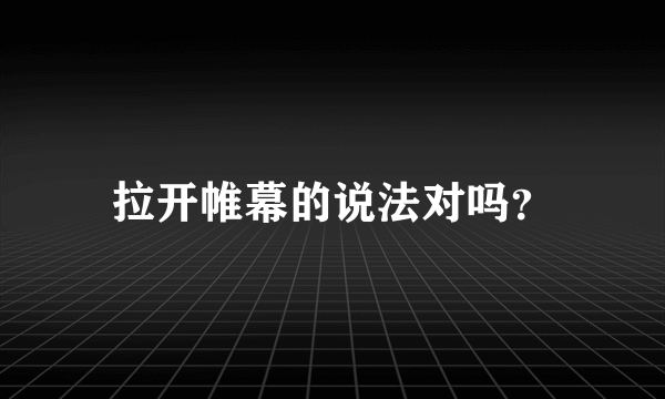 拉开帷幕的说法对吗？