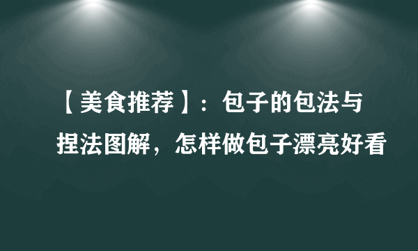 【美食推荐】：包子的包法与捏法图解，怎样做包子漂亮好看