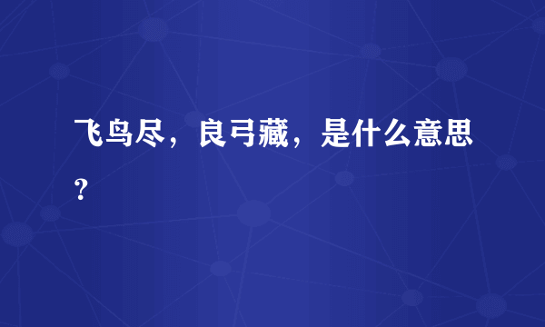 飞鸟尽，良弓藏，是什么意思？