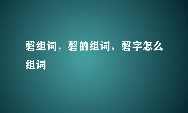 磬组词，磬的组词，磬字怎么组词