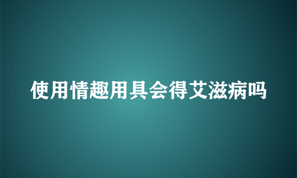 使用情趣用具会得艾滋病吗