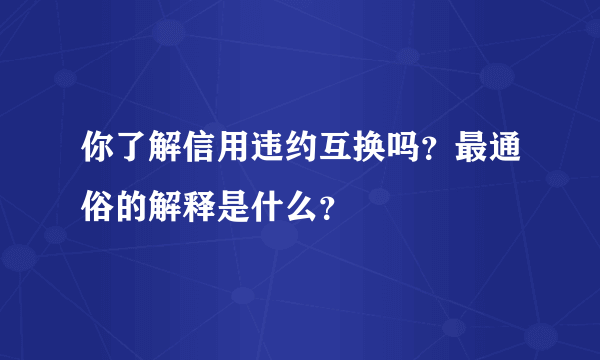 你了解信用违约互换吗？最通俗的解释是什么？