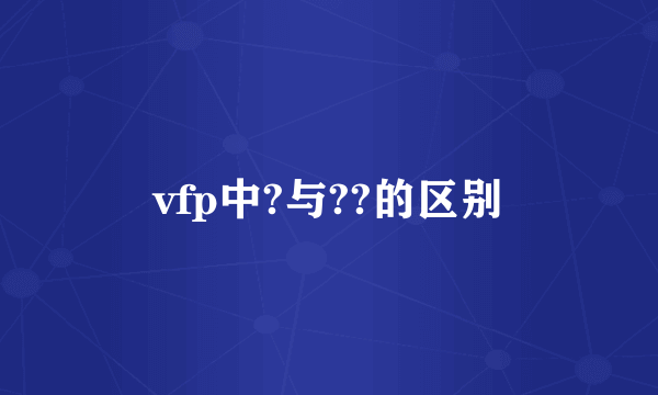 vfp中?与??的区别