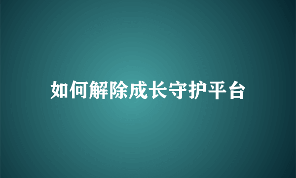 如何解除成长守护平台